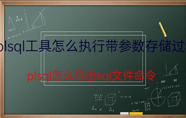 plsql工具怎么执行带参数存储过程 plsql怎么导出sql文件命令？